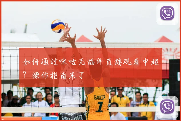 如何通过咪咕无插件直播观看中超？操作指南来了