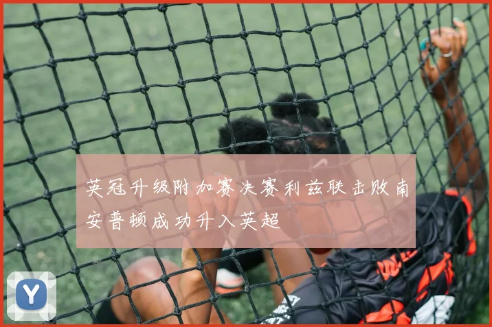 英冠升级附加赛决赛利兹联击败南安普顿成功升入英超