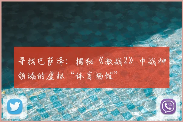 寻找巴萨泽：揭秘《激战2》中战神领域的虚拟“体育场馆”