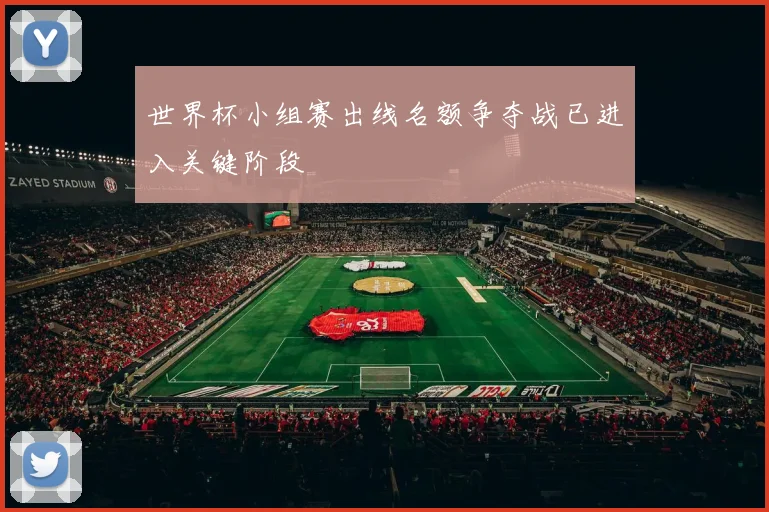 世界杯小组赛出线名额争夺战已进入关键阶段