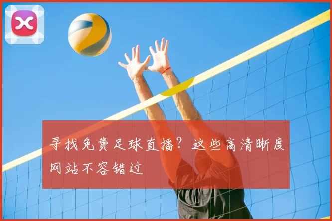 寻找免费足球直播？这些高清晰度网站不容错过