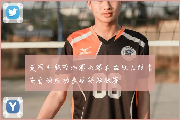 英冠升级附加赛决赛利兹联击败南安普顿成功重返英超联赛