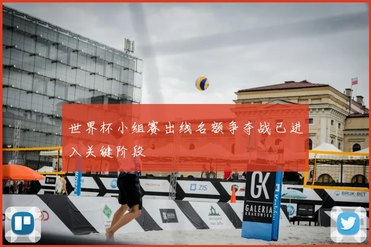 世界杯小组赛出线名额争夺战已进入关键阶段